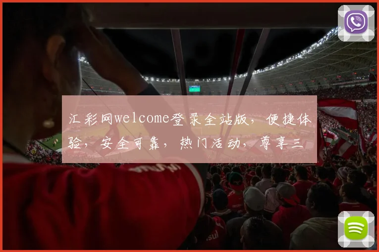 汇彩网welcome登录全站版，便捷体验，安全可靠，热门活动，尊享三重礼遇，速来登录