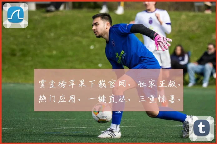 赏金榜苹果下载官网，独家正版，热门应用，一键直达，三重惊喜，不容错过