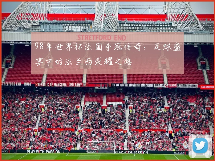 98年世界杯法国夺冠传奇，足球盛宴中的法兰西荣耀之路