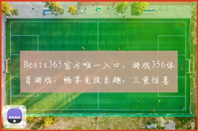 Beats365官方唯一入口，游戏356体育游戏，畅享竞技乐趣，三重惊喜等你来