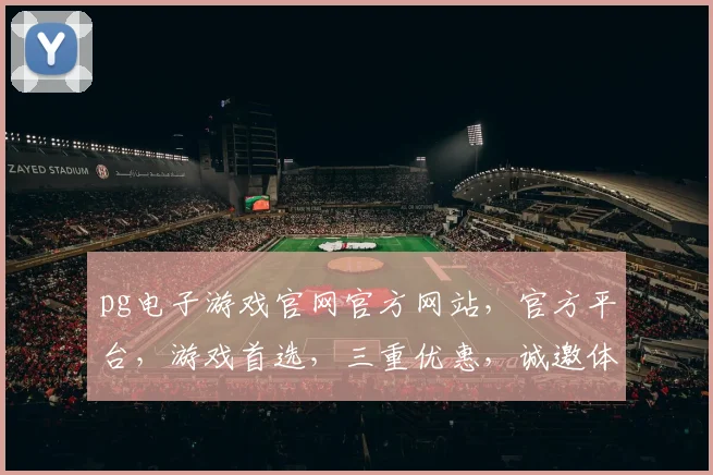 pg电子游戏官网官方网站，官方平台，游戏首选，三重优惠，诚邀体验，不容错过
