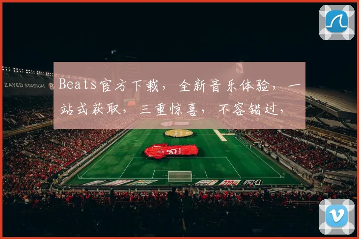 Beats官方下载，全新音乐体验，一站式获取，三重惊喜，不容错过，立即下载